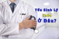 Tổng hợp nguyên nhân gây yếu sinh lý ở nam giới